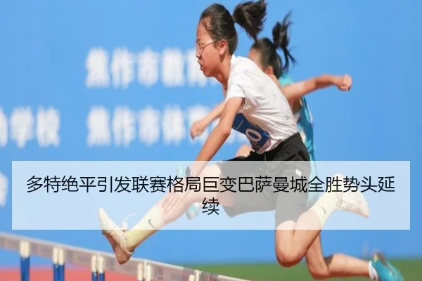 多特绝平引发联赛格局巨变巴萨曼城全胜势头延续